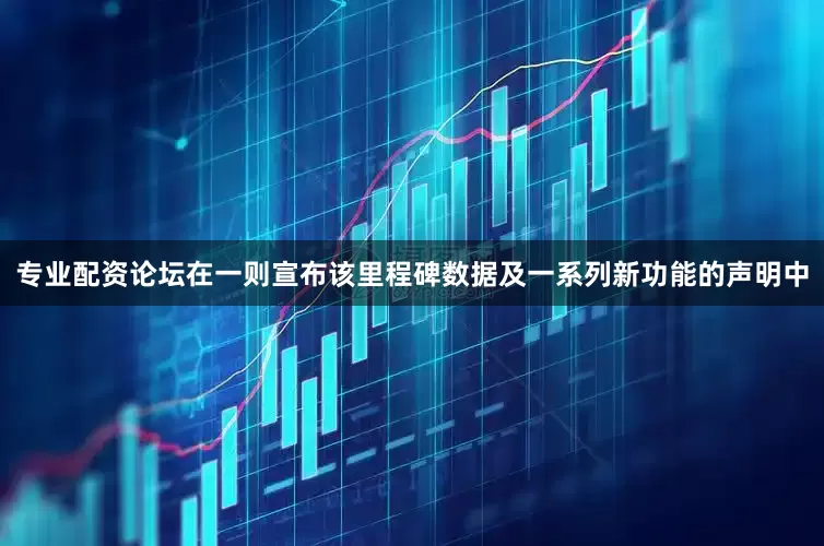 专业配资论坛　　在一则宣布该里程碑数据及一系列新功能的声明中