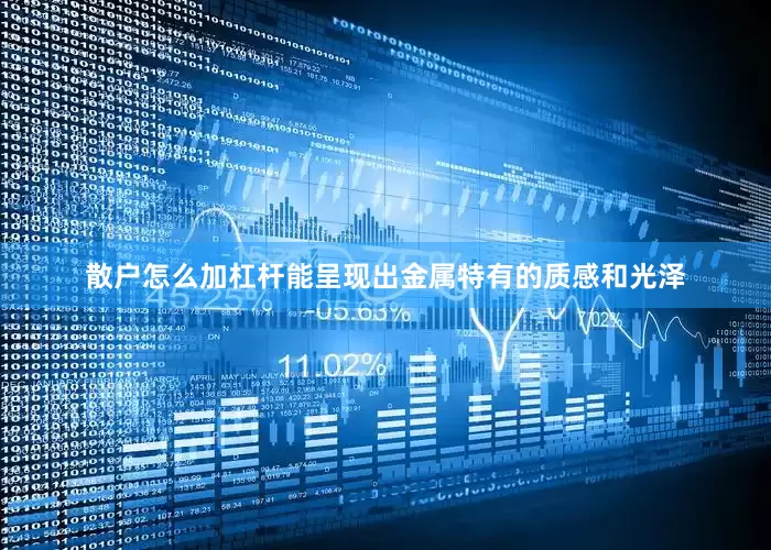 散户怎么加杠杆能呈现出金属特有的质感和光泽