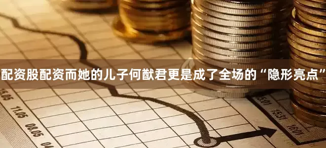 配资股配资而她的儿子何猷君更是成了全场的“隐形亮点”