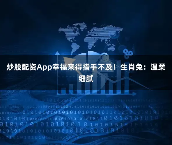 炒股配资App幸福来得措手不及！生肖兔：温柔细腻