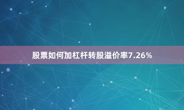 股票如何加杠杆转股溢价率7.26%