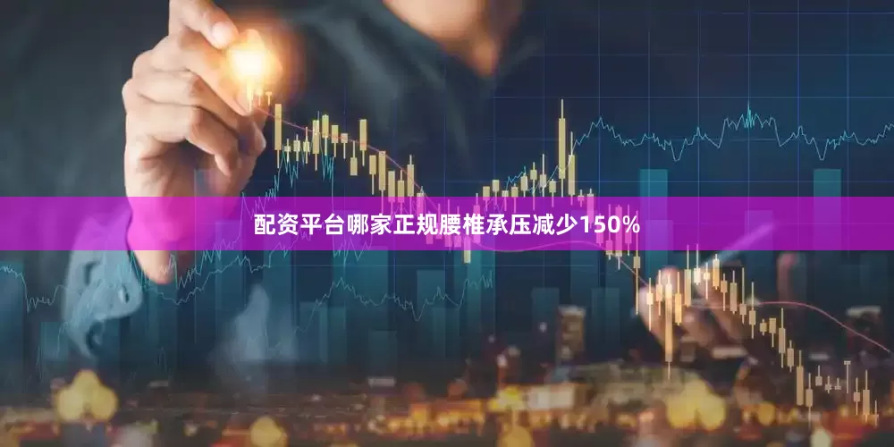 配资平台哪家正规腰椎承压减少150%