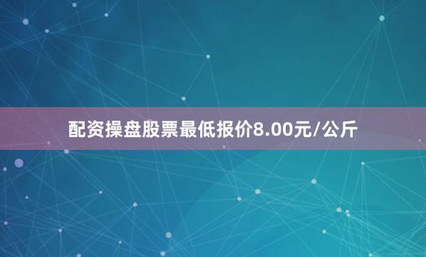 配资操盘股票最低报价8.00元/公斤