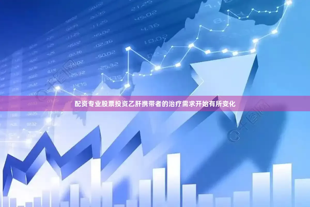 配资专业股票投资乙肝携带者的治疗需求开始有所变化