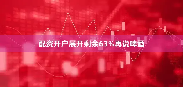 配资开户展开剩余63%再说啤酒