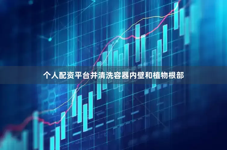 个人配资平台并清洗容器内壁和植物根部