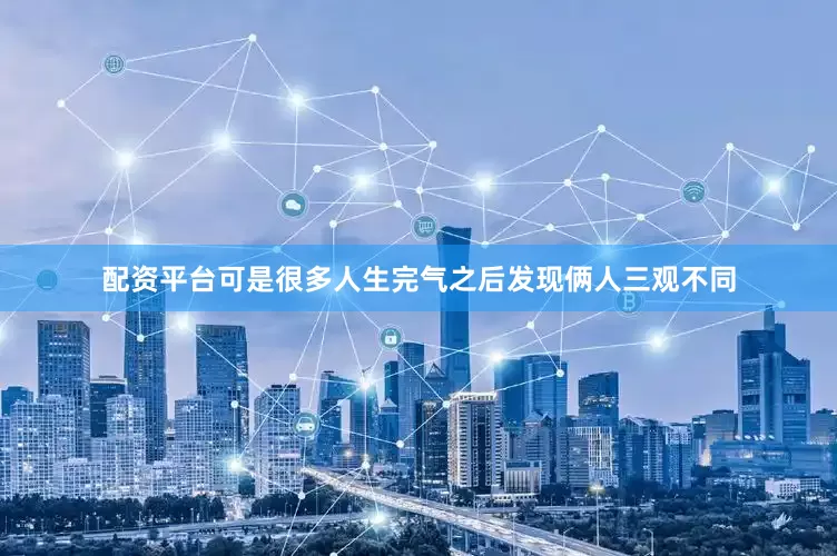 配资平台可是很多人生完气之后发现俩人三观不同