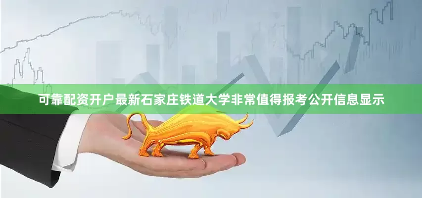 可靠配资开户最新石家庄铁道大学非常值得报考公开信息显示