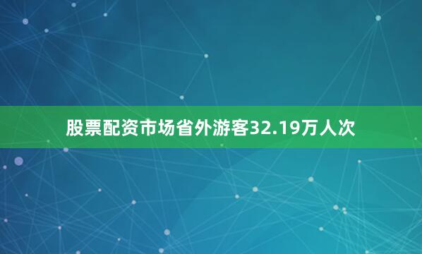 股票配资市场省外游客32.19万人次