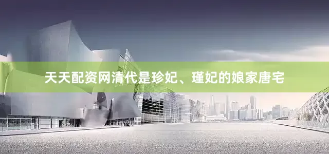 天天配资网清代是珍妃、瑾妃的娘家唐宅