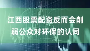 江西股票配资反而会削弱公众对环保的认同