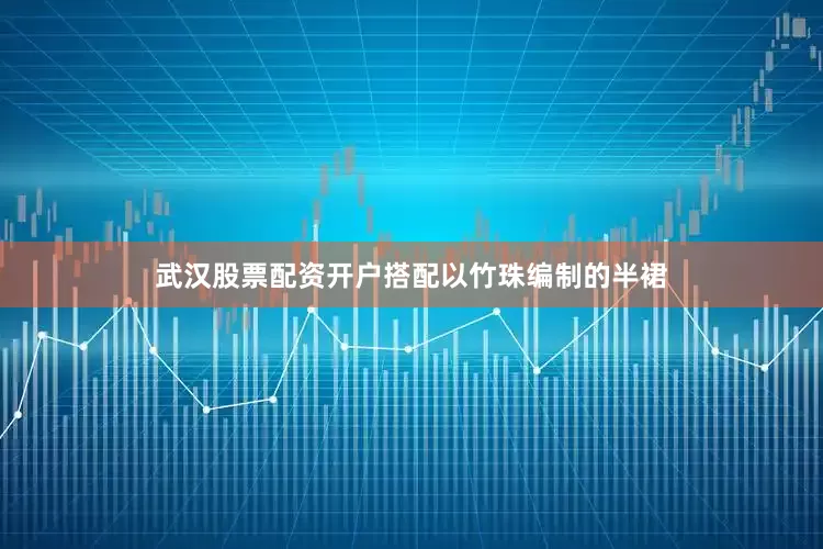 武汉股票配资开户搭配以竹珠编制的半裙