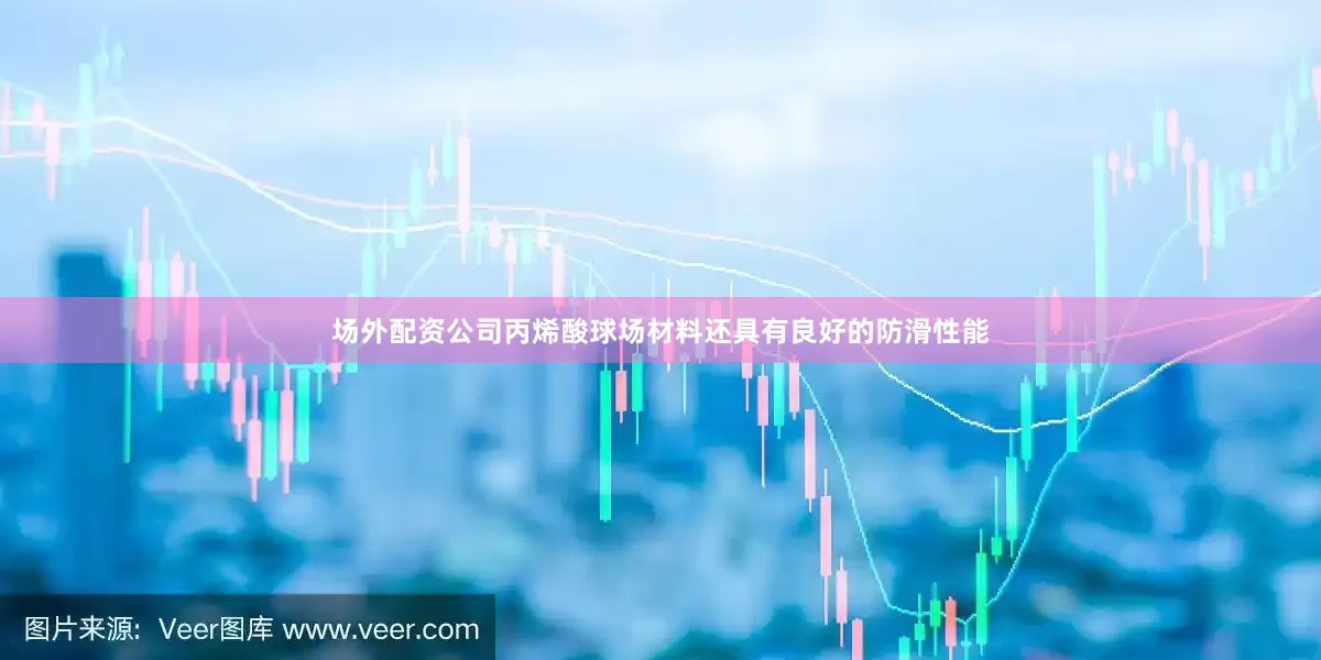场外配资公司丙烯酸球场材料还具有良好的防滑性能
