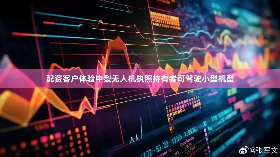 配资客户体验中型无人机执照持有者可驾驶小型机型