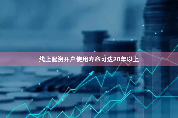线上配资开户使用寿命可达20年以上