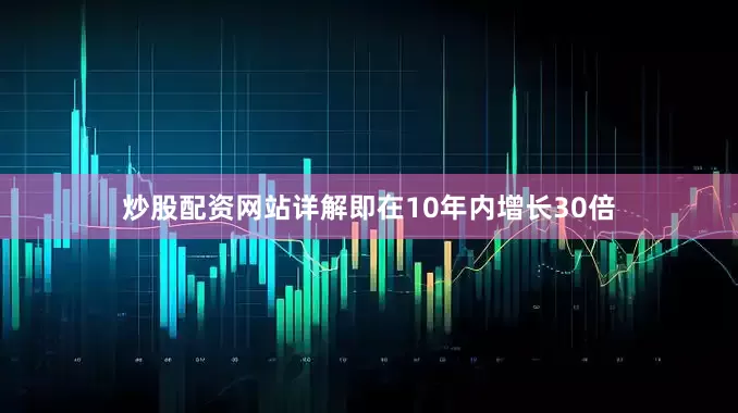 炒股配资网站详解即在10年内增长30倍